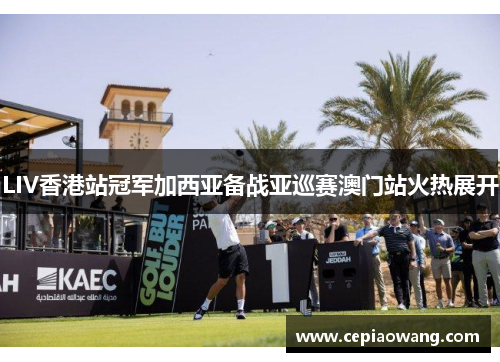 LIV香港站冠军加西亚备战亚巡赛澳门站火热展开