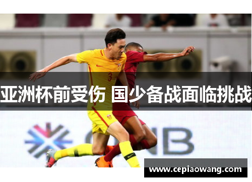 亚洲杯前受伤 国少备战面临挑战