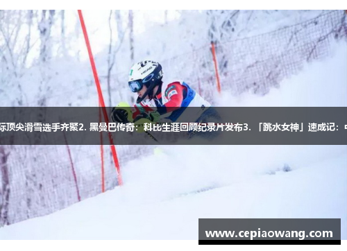 1. 开普勒杯赛即将开启：国际顶尖滑雪选手齐聚2. 黑曼巴传奇：科比生涯回顾纪录片发布3. 「跳水女神」速成记：中国跳水队奥运训练幕后揭秘